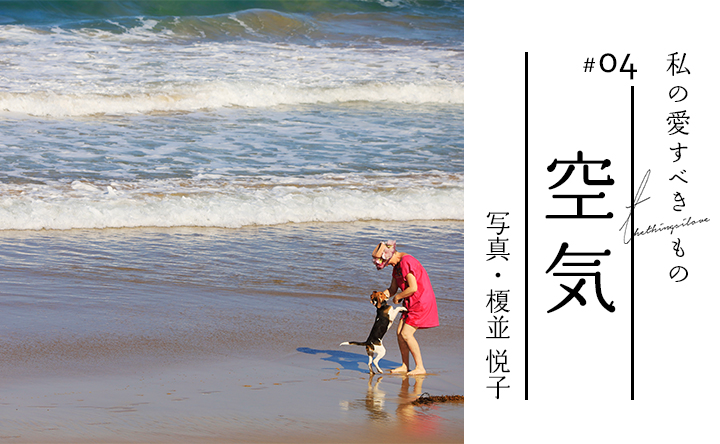 私の愛すべきもの #04 空気 写真・榎並 悦子