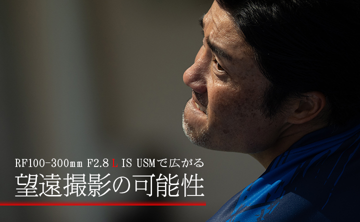RF100-300mm F2.8 L IS USMで広がる 望遠撮影の可能性