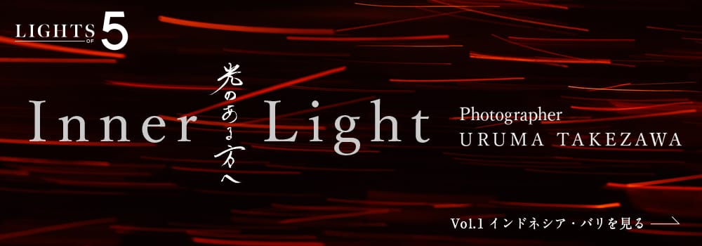 LIGHTS OF 5 Inner Light 光のある方へ Photographer URUMA TAKEZAWA Vol.1 インドネシア・バリを見る