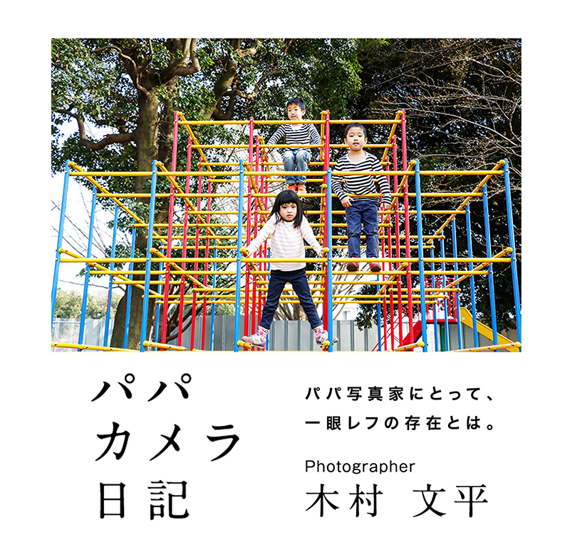 パパカメラ日記 パパ写真家にとって、一眼レフの存在とは。 Photographer 木村文平