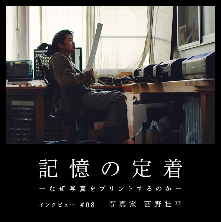 記憶の定着 -なぜ写真をプリントするのか- インタビュー #08 写真家 西野壮平