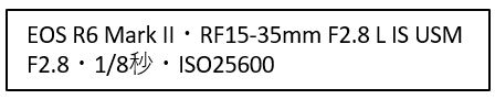 EOS R6 Mark 2・RF15-35mm F2.8LIS USM・F2.8・1/8秒・ISO25600