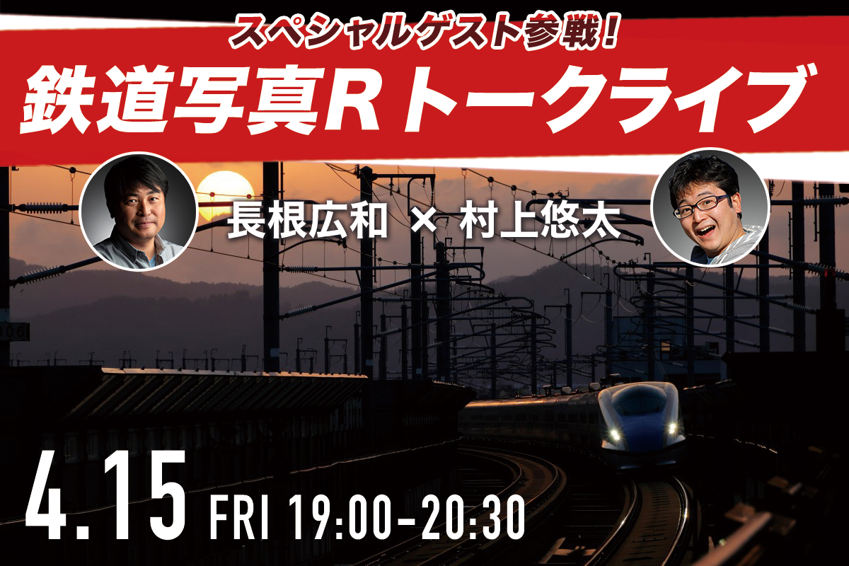 スペシャルゲスト参戦! 鉄道写真R トークライブ 長根広和×村上悠太 4月15日 金曜日 19時~20時30分
