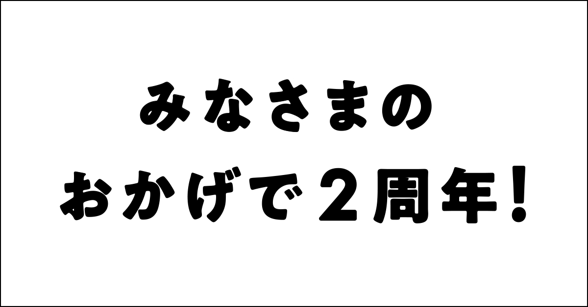 みなさまのおかげで2周年!