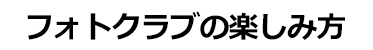 フォトクラブの楽しみ方