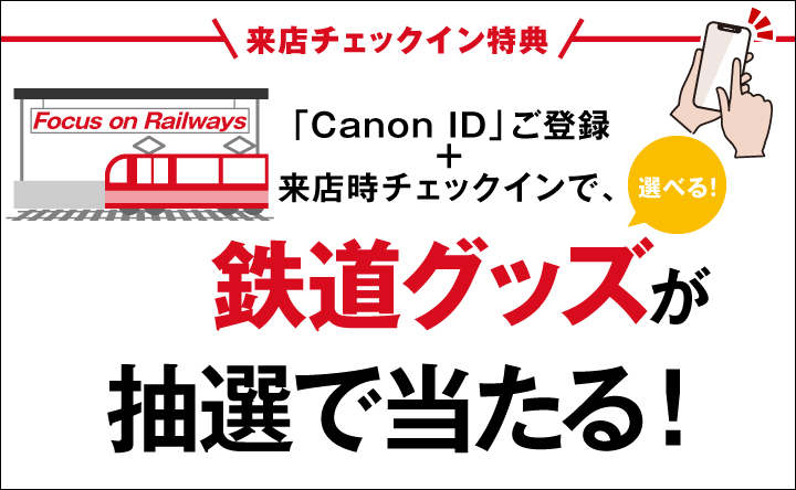 来店チェックイン特典 「Canon ID」ご登録＋来店時チェックインで、選べる鉄道グッズが抽選で当たる！