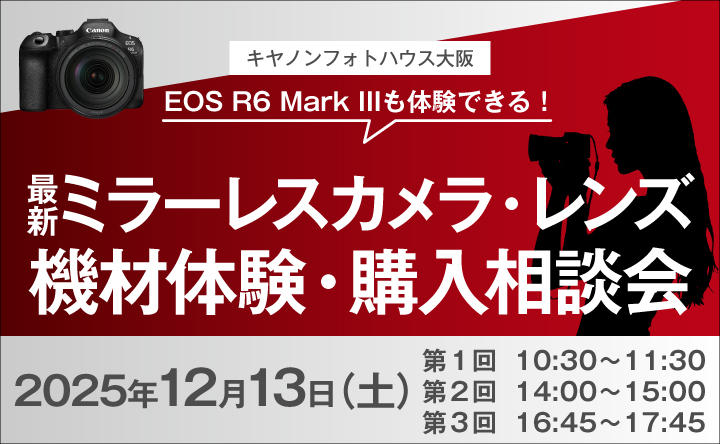 キヤノンフォトハウス大阪 EOS R6 Mark IIIも体験できる！　最新ミラーレスカメラ・レンズ機材体験・購入相談会　2025年12月12日（土）　第1回 10:30～11:30 第2回 14:00～15:00 第3回 16:45～17:45