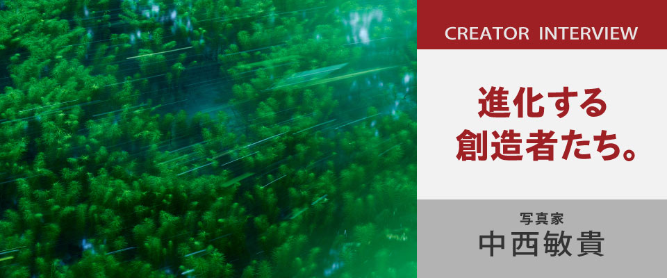 進化する創造者たち。｜写真家 中西敏貴インタビュー
