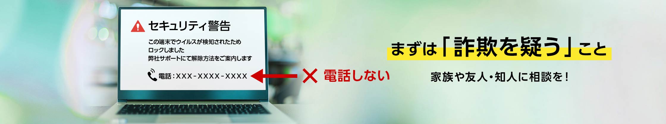 PC画面に「セキュリティ警告」と電話番号が表示。まずは「詐欺を疑う」こと。電話しない、家族や友人・知人に相談を！