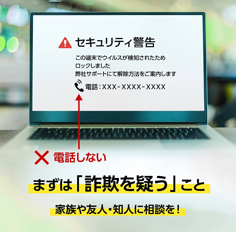 PC画面に「セキュリティ警告」と電話番号が表示。まずは「詐欺を疑う」こと。電話しない、家族や友人・知人に相談を！