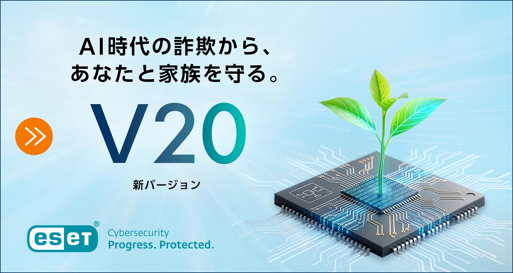 AI時代の詐欺から、あなたと家族を守る。 V20 新バージョン eset cybersecurity Progress. Protected.