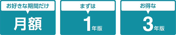 お好きな期間だけ 月額 まずは1年版 お得な3年版