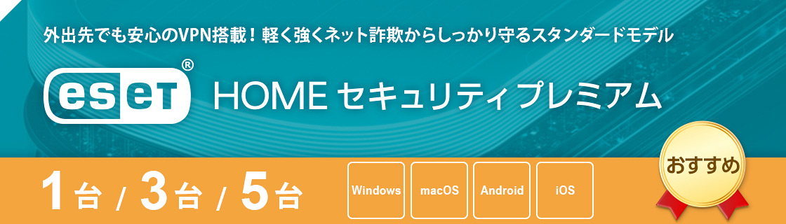 外出先でも安心のVPN搭載！軽く強くネット詐欺からしっかり守るスタンダードモデル　ESET HOME セキュリティ プレミアム
