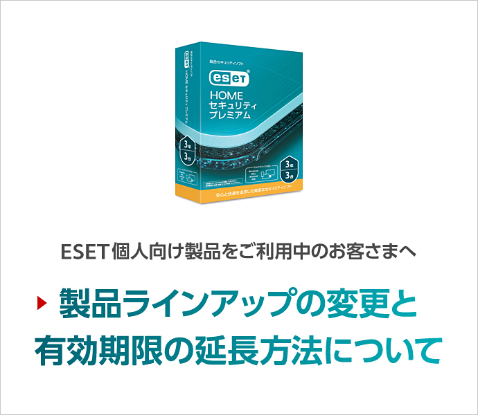 ESET個人向け製品をご利用中のお客さまへ 製品ラインアップの変更と有効期限の延長方法について