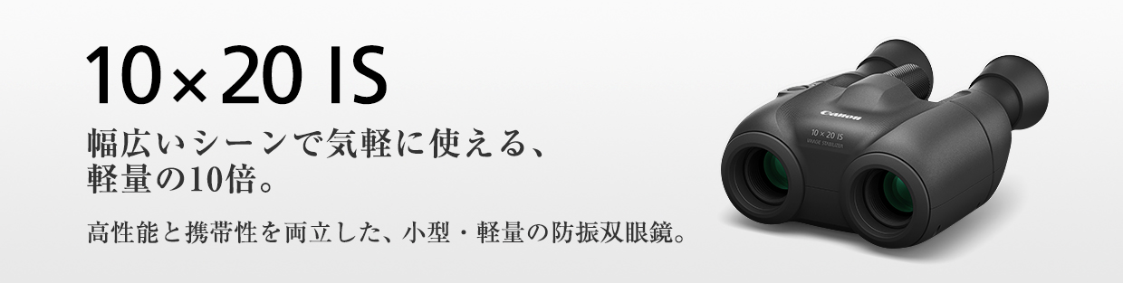 10×20 IS 携帯性に優れた、ベーシックな10倍。高い手ブレ補正を発揮する小型・軽量双眼鏡。