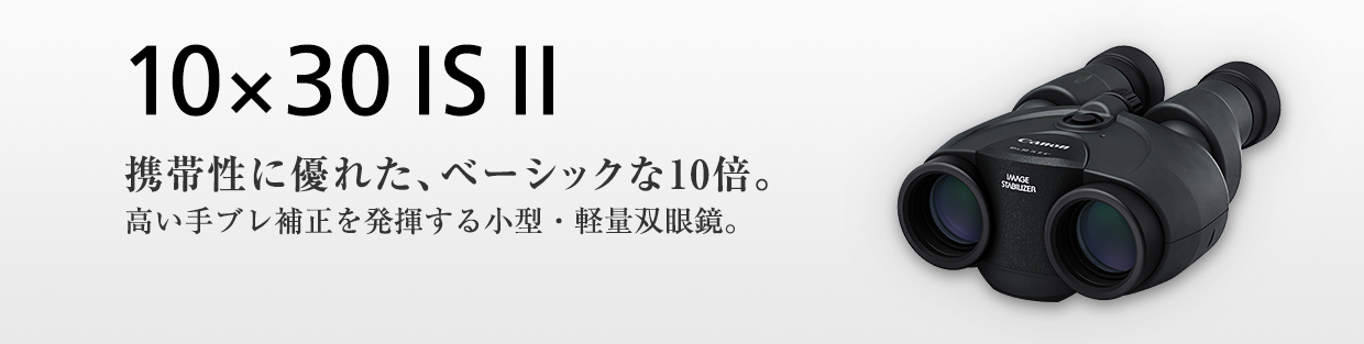 10×30 IS II 携帯性に優れた、ベーシックな10倍。高い手ブレ補正を発揮する小型・軽量双眼鏡。