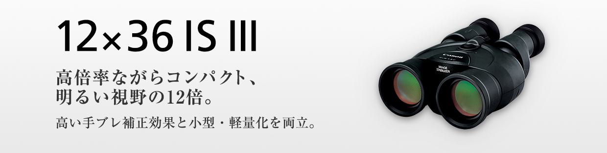 12×36 IS III 高倍率ながらコンパクト、明るい視野の12倍。高い手ブレ補正効果と小型・軽量化を両立。