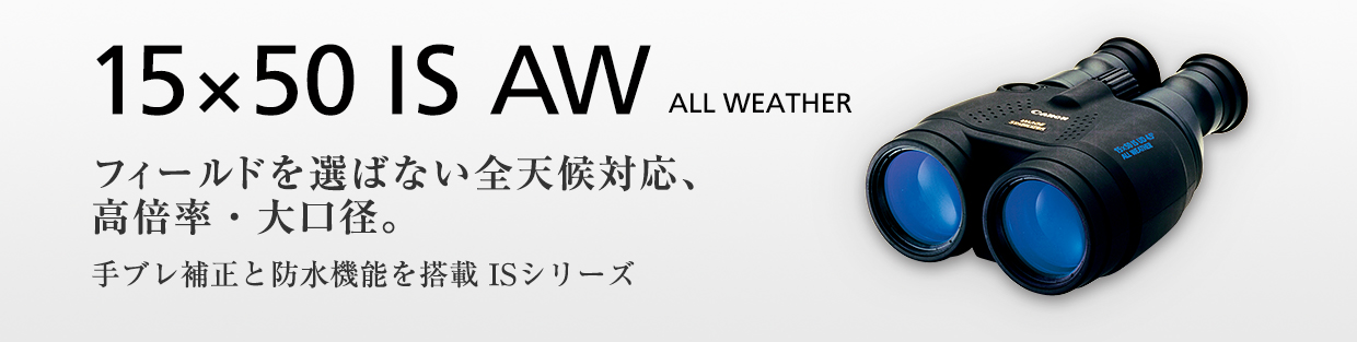 15×50 IS AW ALL WEATHER フィールドを選ばない全天候対応、高倍率・大口径。手ブレ補正と防水機能を搭載ISシリーズ