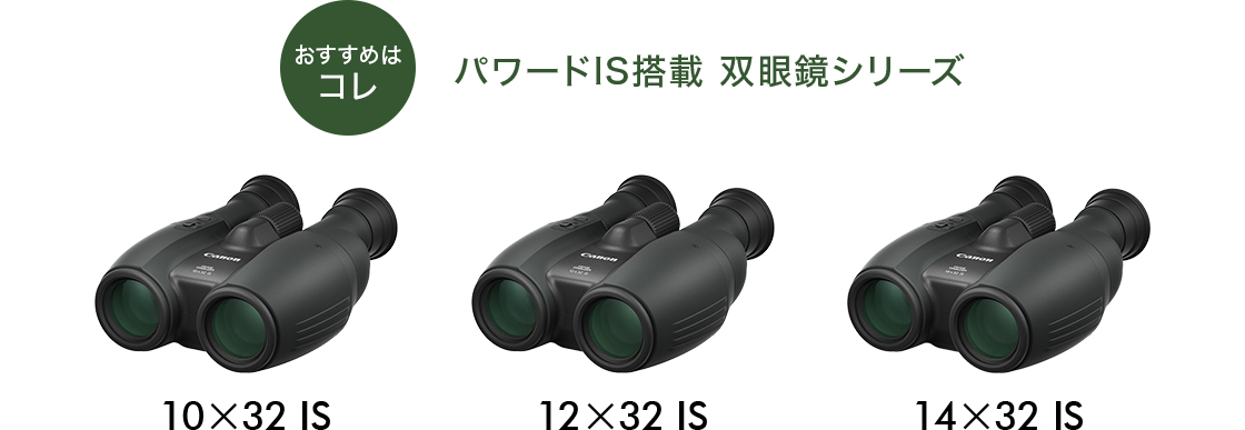おすすめはコレ パワードIS搭載 双眼鏡シリーズ 10×32 IS/12×32 IS/14×32 IS