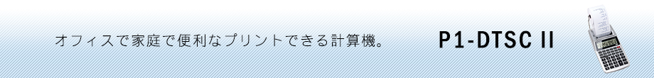 オフィスで家庭で便利なプリントできる計算機。P1-DTSCⅡ