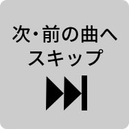 次・前の曲へ スキップ