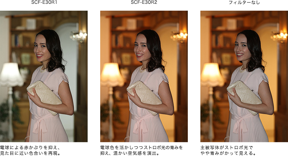 SCF-E30R1 電球による赤かぶりを抑え、見た目に近い色合いを再現。 SCF-E30R2 電球色を活かしつつストロボ光の青みを抑え、温かい空気間を演出。 フィルターなし 主被写体がストロボ光でやや青みがかって見える。