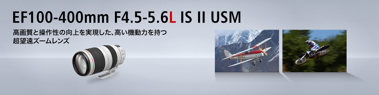 EF100-400mm F4.5-5.6L IS II USM 高画質と操作性の向上を実現した、高い機動力を持つ超望遠ズームレンズ