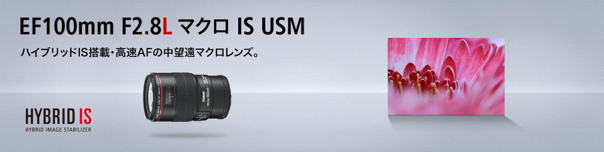 EF100mm F2.8Lマクロ IS USM ハイブリッドIS搭載・高速AFの中望遠マクロレンズ。HYBRID IMAGE STABILIZER