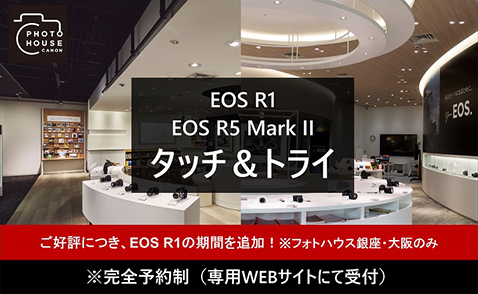 ご好評につき、EOS R1の期間を追加（フォトハウス銀座・大阪のみ）！完全予約制イベントEOS R1／EOS R5 Mark II リアル拠点タッチ&トライ(専用WEBサイトにて受付)