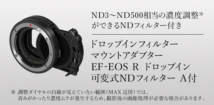 ND3～ND500相当の濃度調整※ができるNDフィルター付き ドロップインフィルター マウントアダプター EF-EOS R ドロップイン 可変式NDフィルター A付 ※調整ダイアルの白線が見えていない範囲（MAX近傍）では、青みがかったり濃度ムラが発生するため、撮影後の画像処理が必要な場合があります。