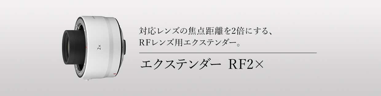 対応レンズの焦点距離を2倍にする、RFレンズ用エクステンダー。エクステンダー RF2×