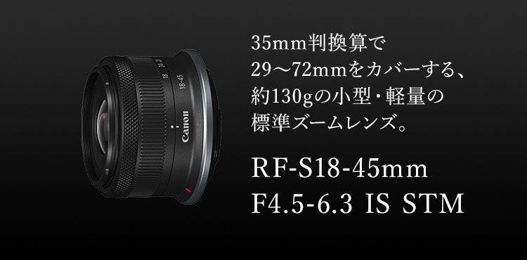 35mm判換算で29～72mmをカバーする、約130gの小型・軽量の標準ズームレンズ。RF-S18-45mm F4.5-6.3 IS STM