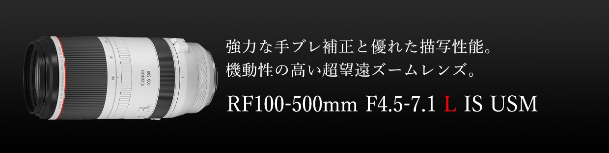 強力な手ブレ補正と優れた描写性能。機動性の高い超望遠ズームレンズ。RF100-500mm F4.5-7.1 L IS USM