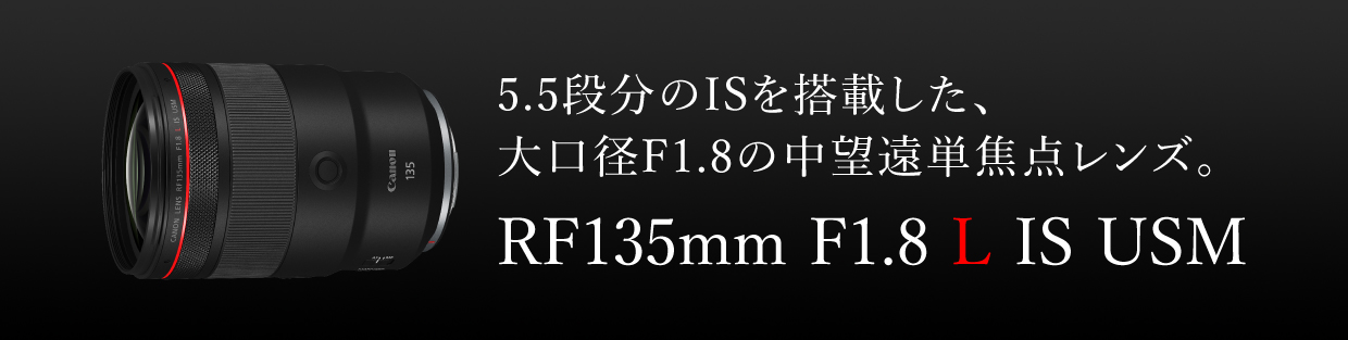 5.5段分のISを搭載した、大口径1.8の中望遠単焦点レンズ。 RF135mm F1.8 L IS USM