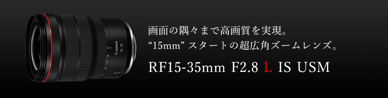 画面の隅々まで高画質を実現。”15mm”スタートの超広角ズームレンズ RF15-35mm F2.8 L IS USM