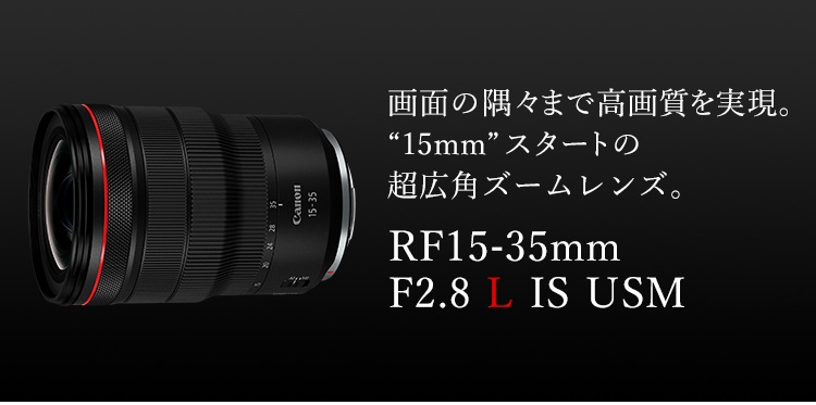 画面の隅々まで高画質を実現。”15mm”スタートの超広角ズームレンズ RF15-35mm F2.8 L IS USM