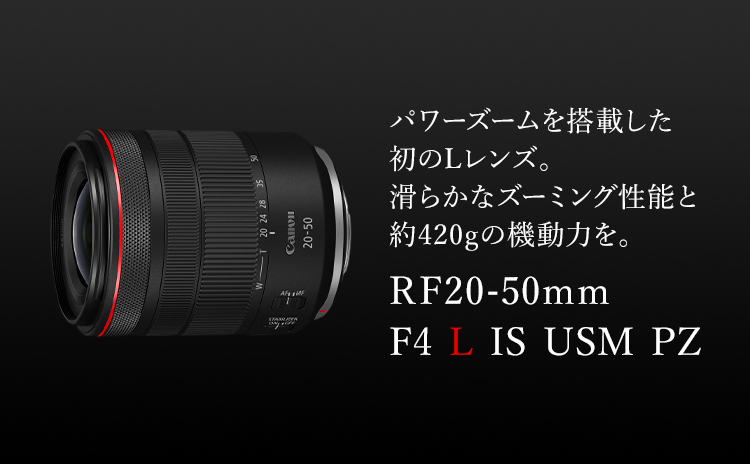 RF20-50mm F4 L IS USM PZ ：レンズ交換式カメラ・レンズ｜個人｜キヤノン