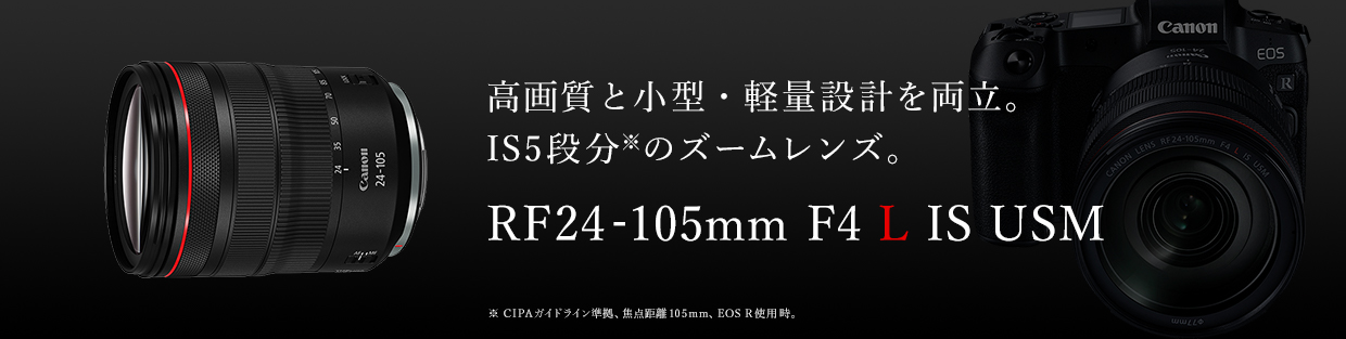 高画質と小型・軽量設計を両立。IS 5段分※1のズームレンズ。RF24-105mm F4 L IS USM ※CIPAガイドライン準拠、焦点距離105mm、EOS R 使用時。
