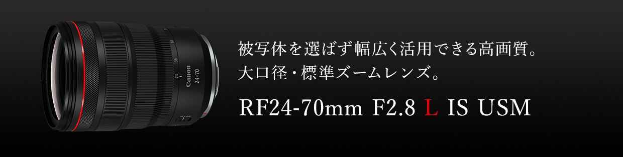 被写体を選ばず幅広く活用できる高画質。大口径・標準ズームレンズ。RF24-70mm F2.8 L IS USM