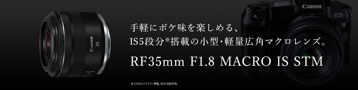 手軽にボケ味を楽しめる、IS5段分※搭載の小型・軽量広角マクロレンズ。 RF35mm F1.8 MACRO IS STM ※CIPAガイドライン準拠、EOS R使用時。