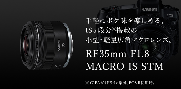 手軽にボケ味を楽しめる、IS5段分※搭載の小型・軽量広角マクロレンズ。 RF35mm F1.8 MACRO IS STM ※CIPAガイドライン準拠、EOS R使用時。