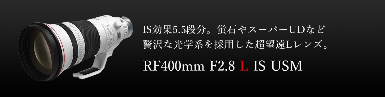 IS効果5.5段分。蛍石やスーパーUDなど贅沢な光学系を採用した超望遠Lレンズ 。RF400mm F2.8 L IS USM