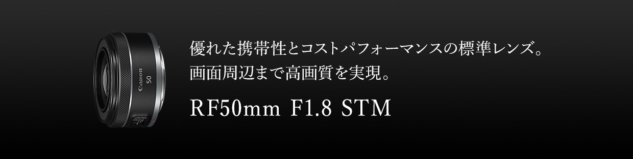優れた携帯性とコストパフォーマンスの標準レンズ。画面周辺まで高画質を実現。NEW RF50mm F1.8 STM