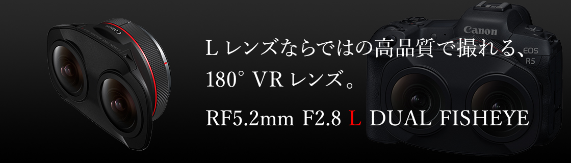 RF5.2mm F2.8 L DUAL FISHEYE：レンズ交換式カメラ・レンズ｜個人｜キヤノン