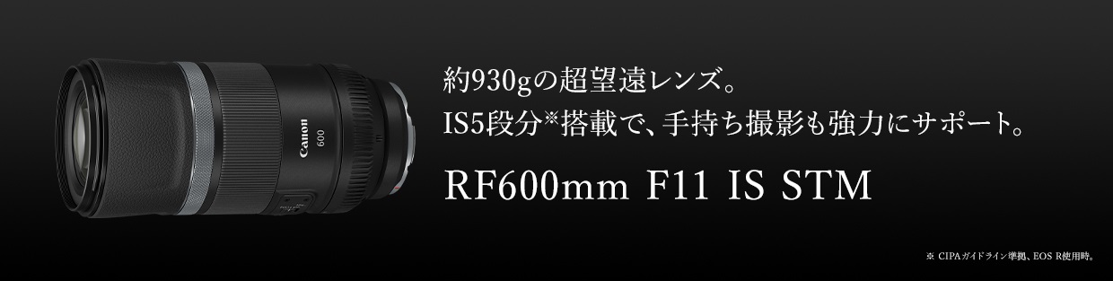 約930gの超望遠レンズ。IS5段分※搭載で、手持ち撮影も強力にサポート。RF600mm F11 IS STM ※CIPAガイドライン準拠、EOS R使用時。