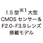 1.5型大型CMOSセンサー&F2.0-F3.9レンズ搭載モデル