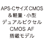 APS-CサイズCMOS&軽量・小型デュアルピクセルCMOS AF搭載モデル