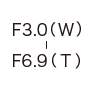F3.0（W）-F6.9（T）