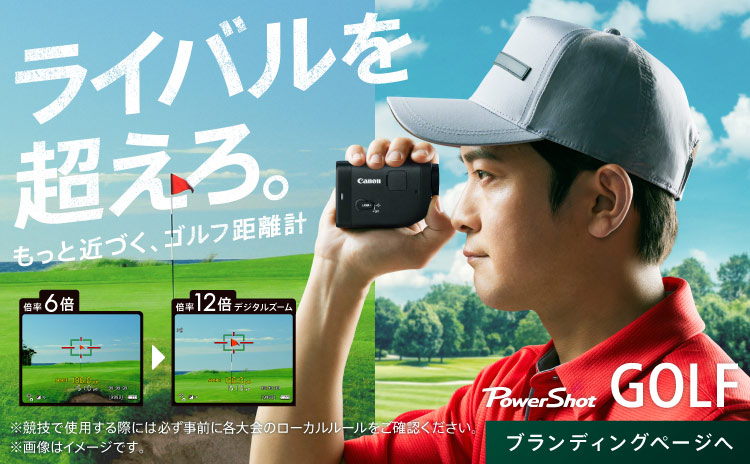ライバルを超えろ。もっと近づく、ゴルフ距離計 倍率6倍 倍率12倍デジタルズーム PowerShot GOLF ※競技で使用する際には必ず事前に各大会のローカルルールをご確認ください。 ブランディングページへ