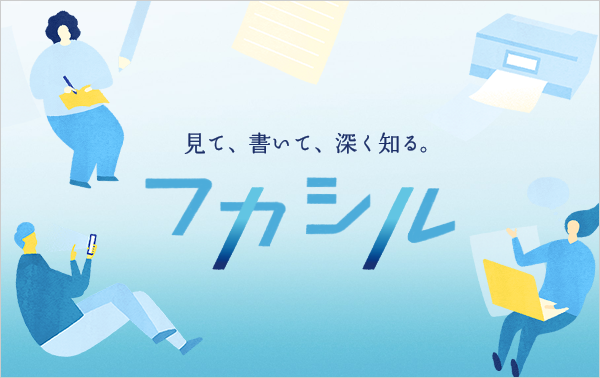 見て、書いて、深く知る。フカシル